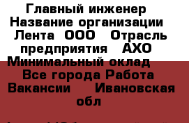 Главный инженер › Название организации ­ Лента, ООО › Отрасль предприятия ­ АХО › Минимальный оклад ­ 1 - Все города Работа » Вакансии   . Ивановская обл.